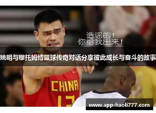 姚明与穆托姆博篮球传奇对话分享彼此成长与奋斗的故事