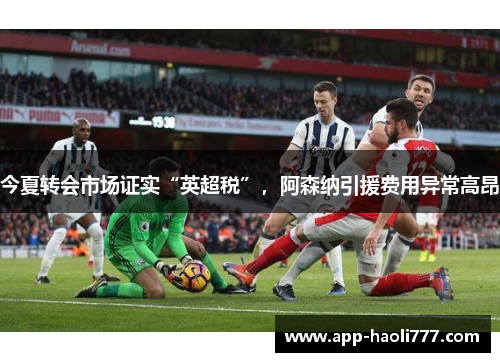 今夏转会市场证实“英超税”，阿森纳引援费用异常高昂