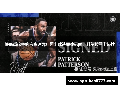 快船重磅签约官宣达成！勇士球迷集体破防，科尔被骂上热搜