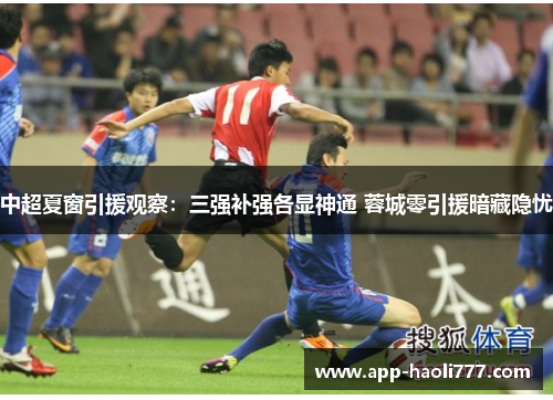 中超夏窗引援观察：三强补强各显神通 蓉城零引援暗藏隐忧