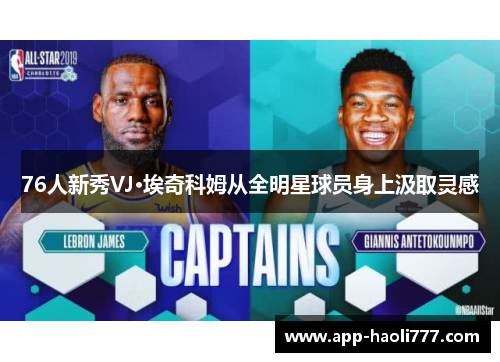 76人新秀VJ·埃奇科姆从全明星球员身上汲取灵感