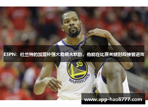 ESPN：杜兰特的加盟补强火箭最大软肋，他能在比赛关键时段接管进攻